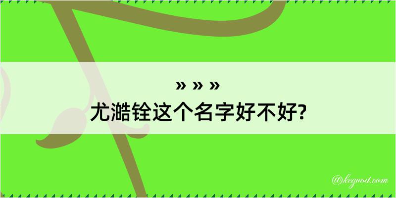 尤澔铨这个名字好不好?