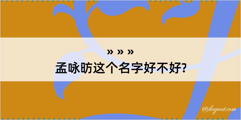 孟咏昉这个名字好不好?