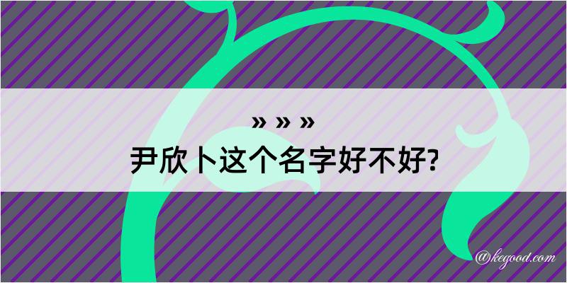 尹欣卜这个名字好不好?