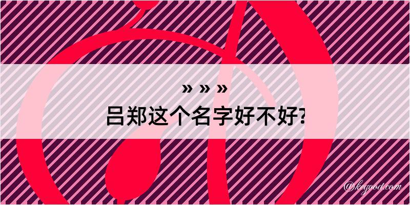 吕郑这个名字好不好?