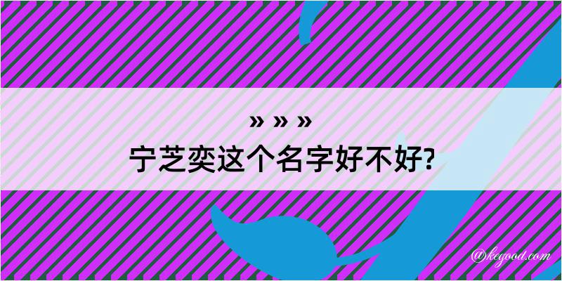 宁芝奕这个名字好不好?