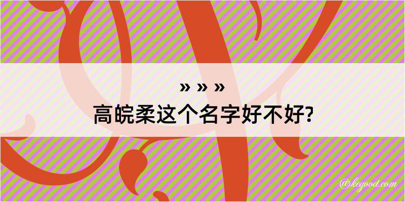 高皖柔这个名字好不好?