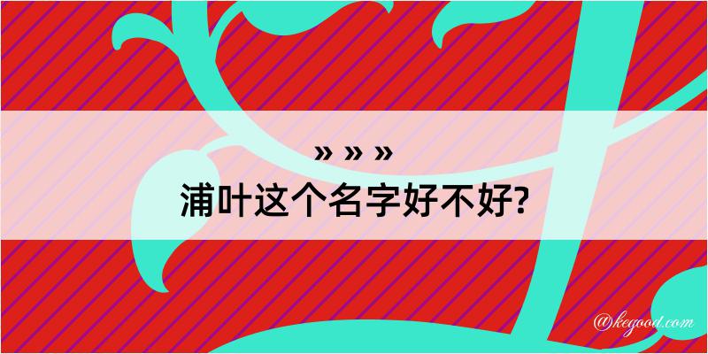 浦叶这个名字好不好?