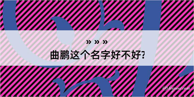 曲鹏这个名字好不好?