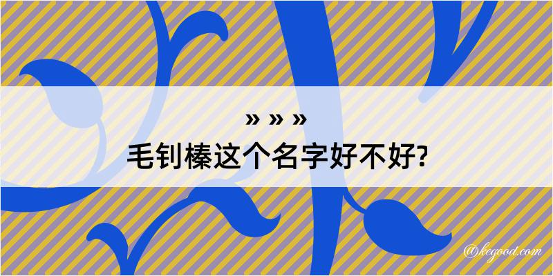 毛钊榛这个名字好不好?