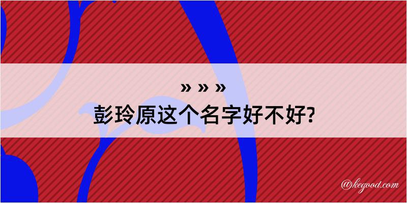 彭玲原这个名字好不好?