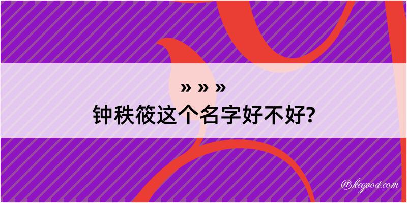 钟秩筱这个名字好不好?