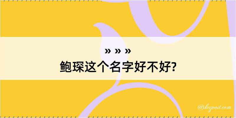 鲍琛这个名字好不好?