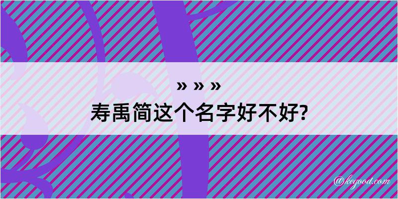 寿禹简这个名字好不好?