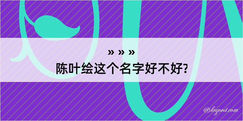 陈叶绘这个名字好不好?