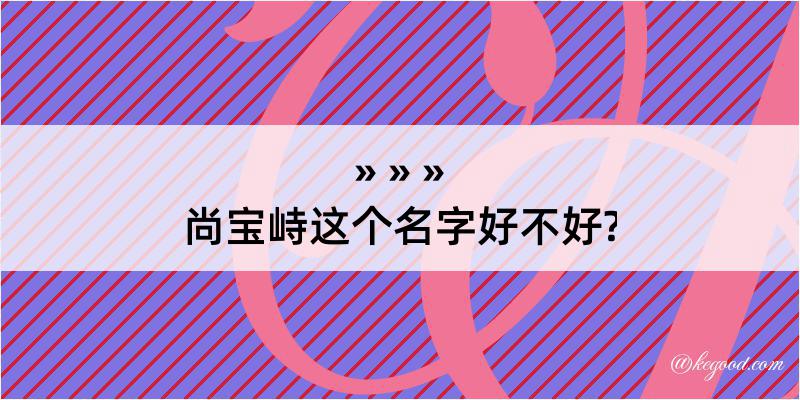 尚宝峙这个名字好不好?