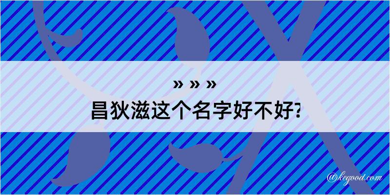 昌狄滋这个名字好不好?