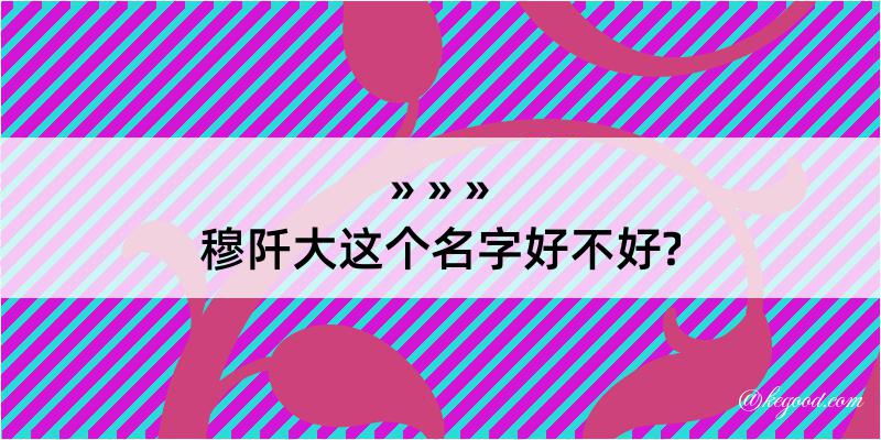 穆阡大这个名字好不好?