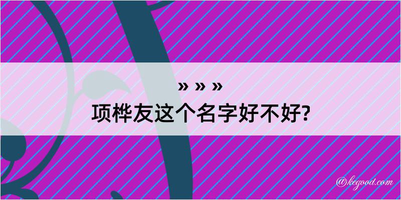 项桦友这个名字好不好?