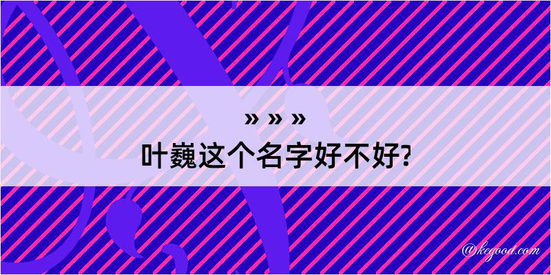 叶巍这个名字好不好?