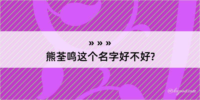 熊荃鸣这个名字好不好?