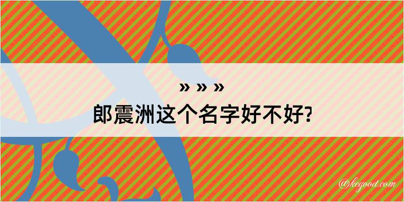 郎震洲这个名字好不好?