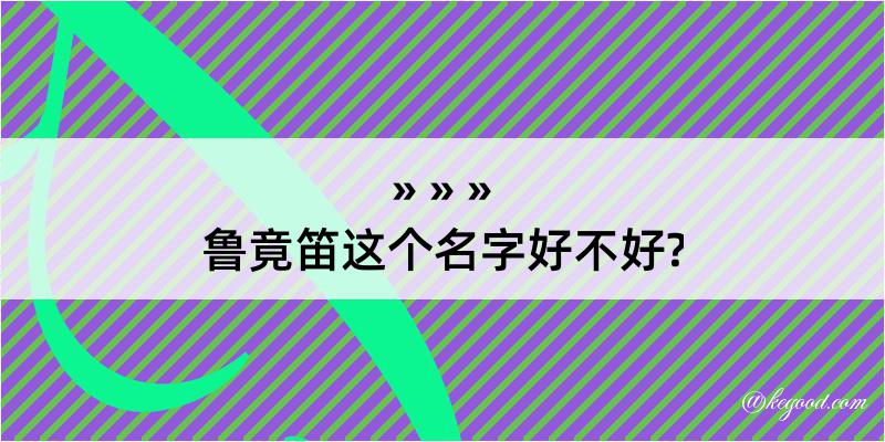 鲁竟笛这个名字好不好?