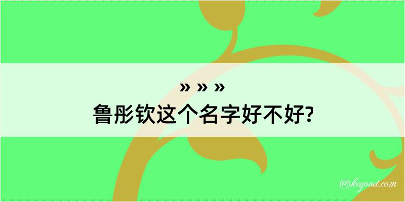 鲁彤钦这个名字好不好?