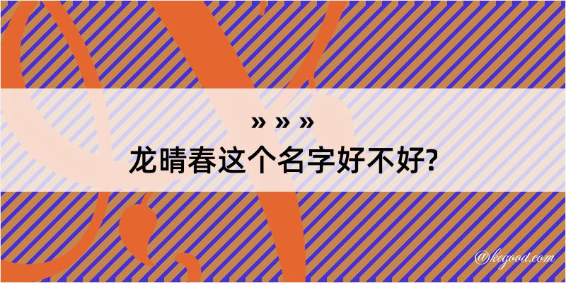 龙晴春这个名字好不好?