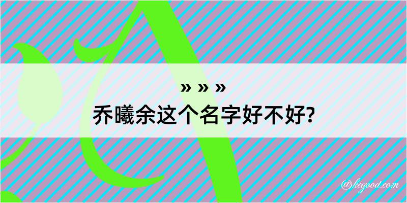 乔曦余这个名字好不好?