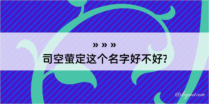 司空萤定这个名字好不好?