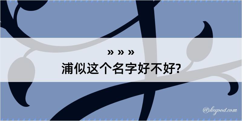 浦似这个名字好不好?