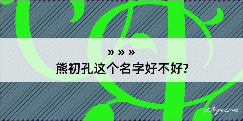 熊初孔这个名字好不好?