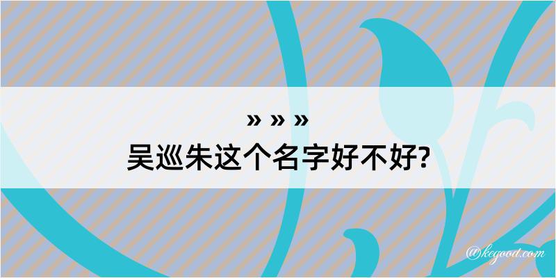 吴巡朱这个名字好不好?