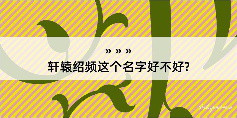 轩辕绍频这个名字好不好?