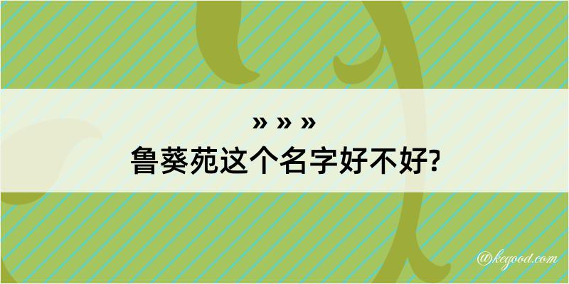 鲁葵苑这个名字好不好?