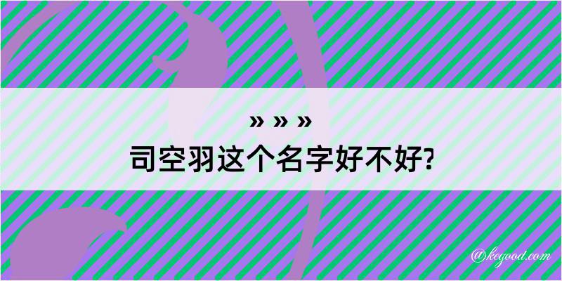 司空羽这个名字好不好?