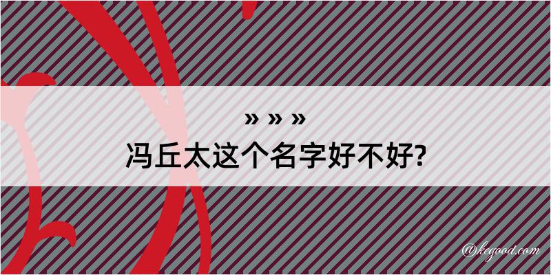 冯丘太这个名字好不好?