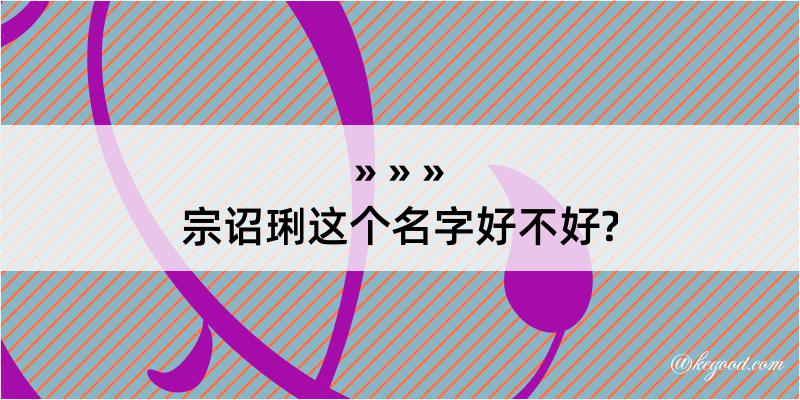 宗诏琍这个名字好不好?