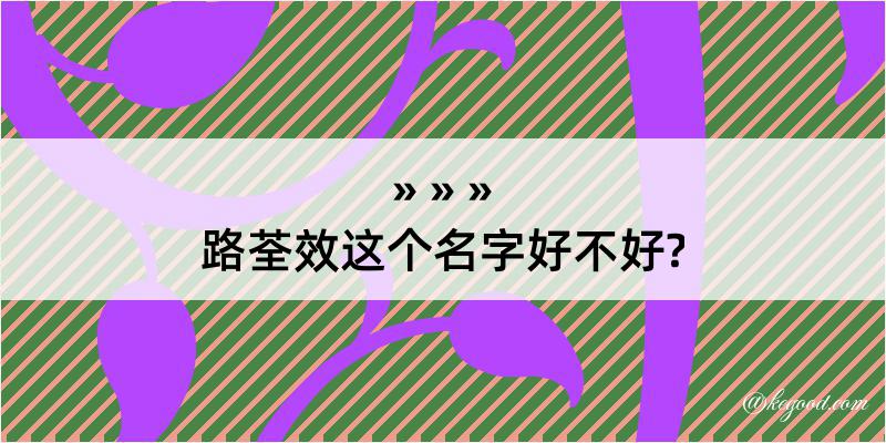 路荃效这个名字好不好?