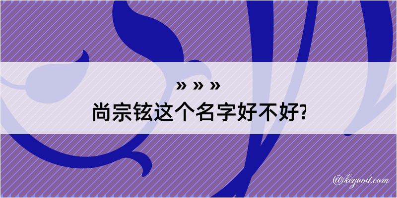 尚宗铉这个名字好不好?