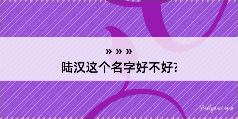 陆汉这个名字好不好?