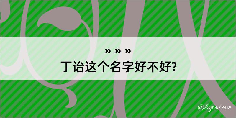 丁诒这个名字好不好?