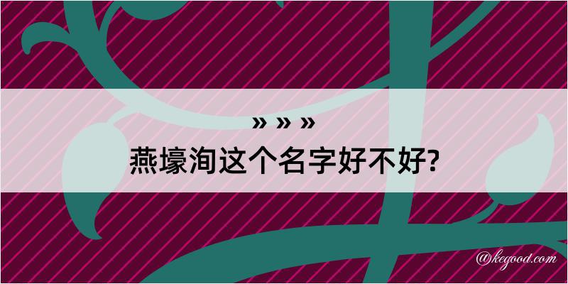 燕壕洵这个名字好不好?