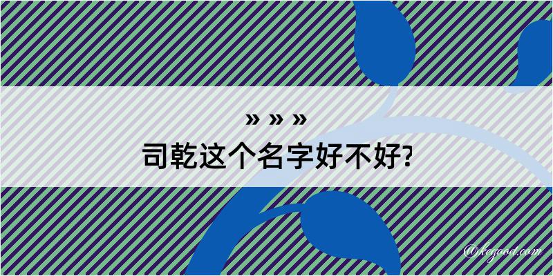 司乾这个名字好不好?