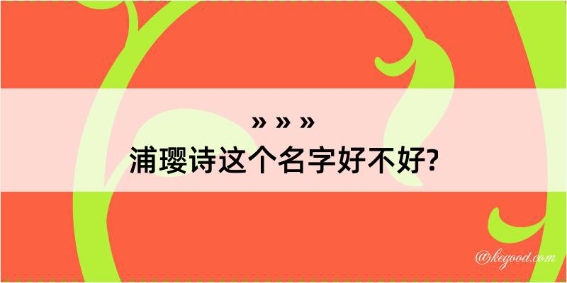 浦璎诗这个名字好不好?