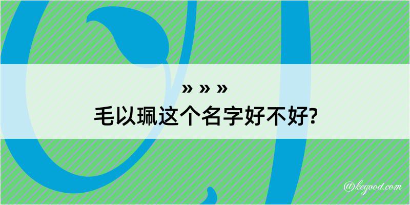 毛以珮这个名字好不好?