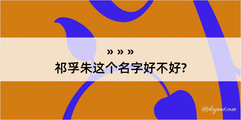 祁孚朱这个名字好不好?