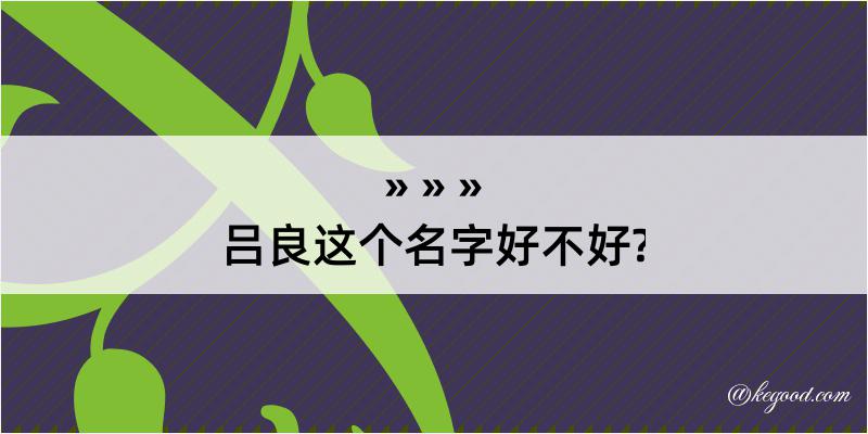 吕良这个名字好不好?