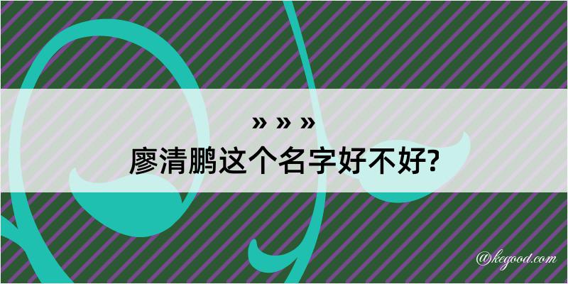 廖清鹏这个名字好不好?