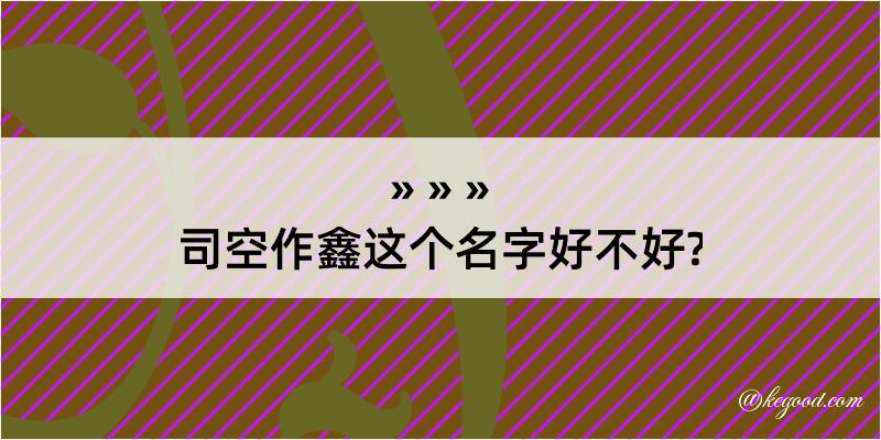 司空作鑫这个名字好不好?