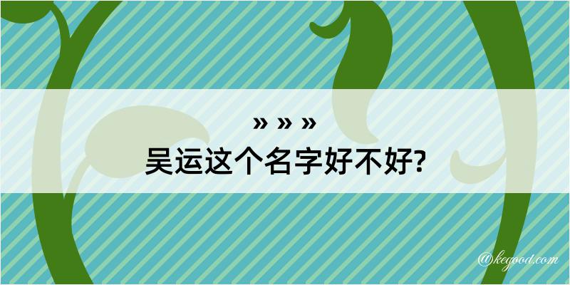 吴运这个名字好不好?