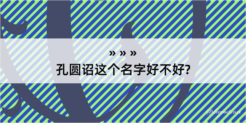 孔圆诏这个名字好不好?