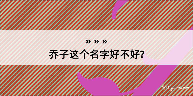 乔子这个名字好不好?