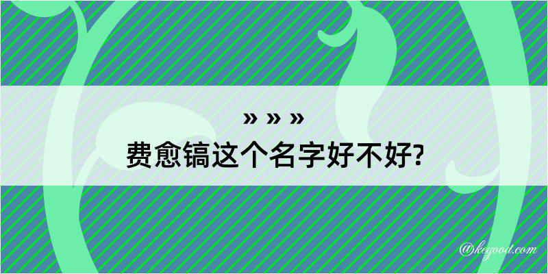 费愈镐这个名字好不好?